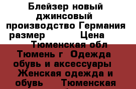 Блейзер новый джинсовый, производство Германия, размер 48-50  › Цена ­ 3 800 - Тюменская обл., Тюмень г. Одежда, обувь и аксессуары » Женская одежда и обувь   . Тюменская обл.